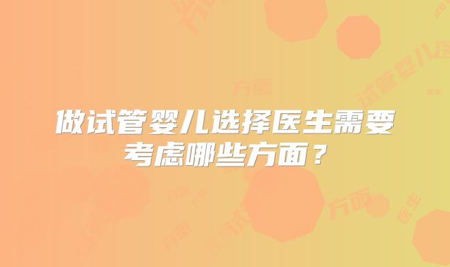 做试管婴儿选择医生需要考虑哪些方面?