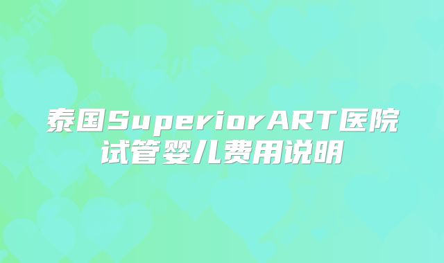 泰国SuperiorART医院试管婴儿费用说明