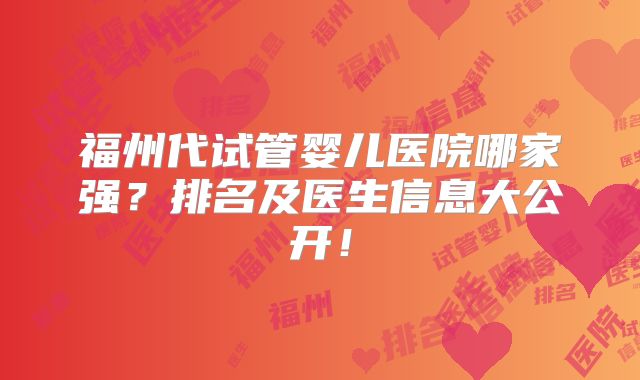 福州代试管婴儿医院哪家强？排名及医生信息大公开！