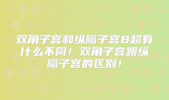 双角子宫和纵隔子宫B超有什么不同！双角子宫跟纵隔子宫的区别！