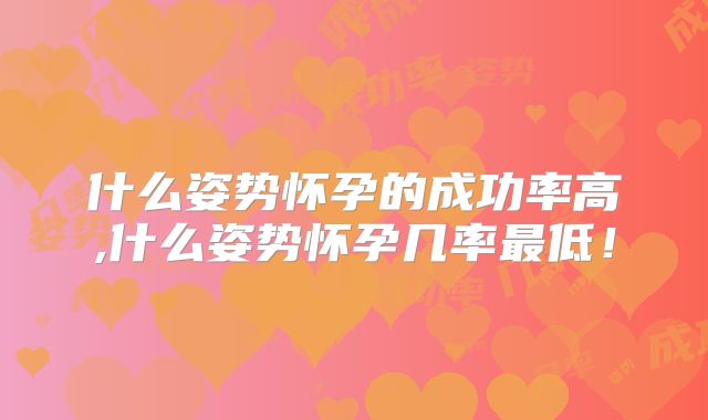 什么姿势怀孕的成功率高,什么姿势怀孕几率最低！