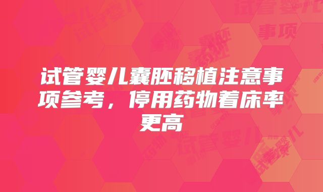 试管婴儿囊胚移植注意事项参考,停用药物着床率更高