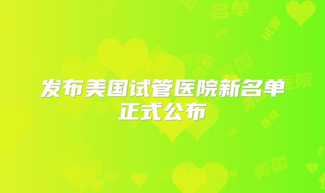 发布美国试管医院新名单正式公布