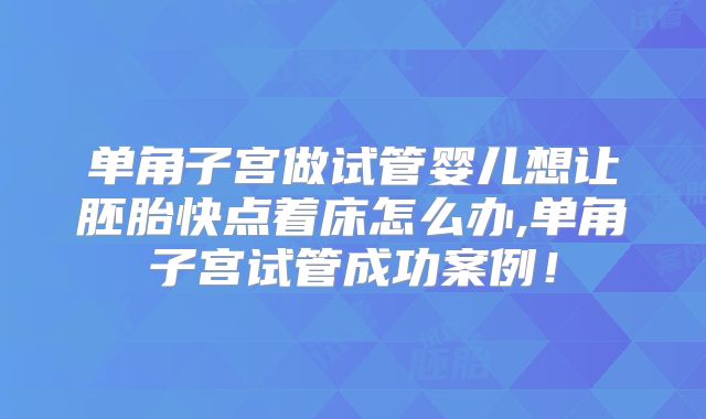 单角子宫做试管婴儿想让胚胎快点着床怎么办,单角子宫试管成功案例！