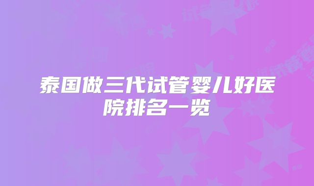 泰国做三代试管婴儿好医院排名一览