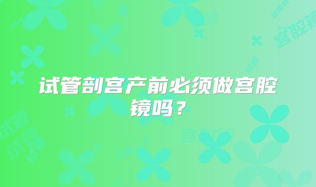 试管剖宫产前必须做宫腔镜吗?