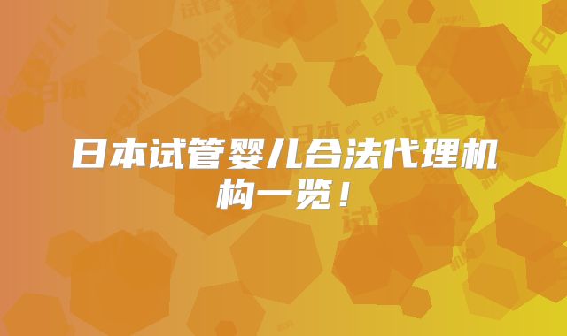 日本试管婴儿合法代理机构一览！