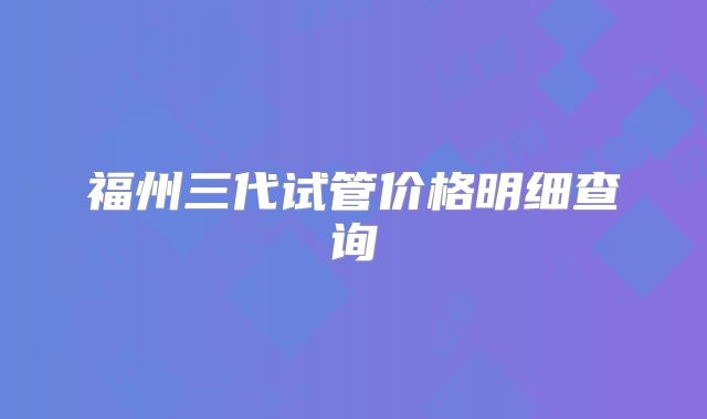 福州三代试管价格明细查询
