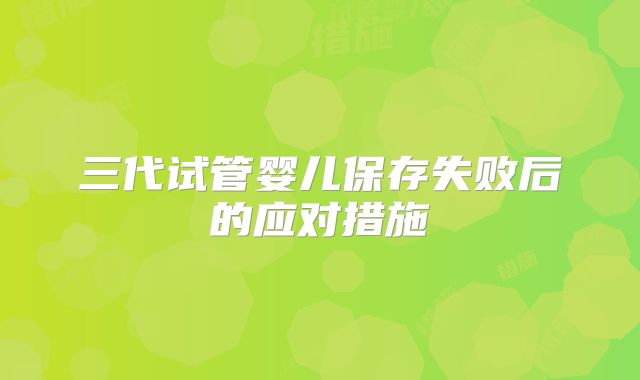 三代试管婴儿保存失败后的应对措施