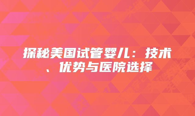 探秘美国试管婴儿：技术、优势与医院选择