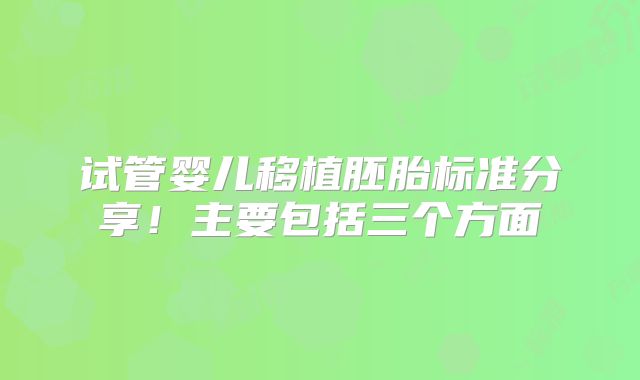 试管婴儿移植胚胎标准分享!主要包括三个方面