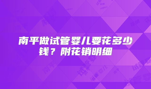 南平做试管婴儿要花多少钱？附花销明细