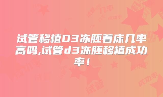 试管移植D3冻胚着床几率高吗,试管d3冻胚移植成功率!
