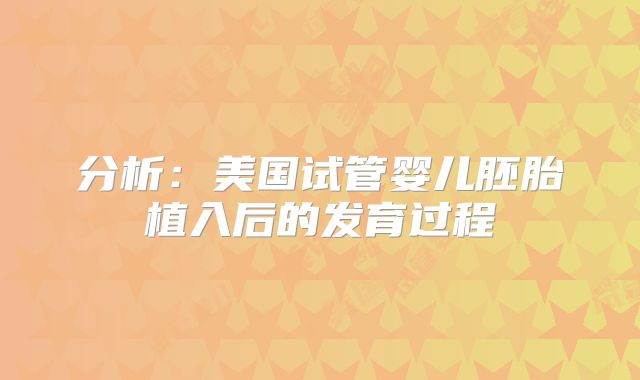 分析:美国试管婴儿胚胎植入后的发育过程