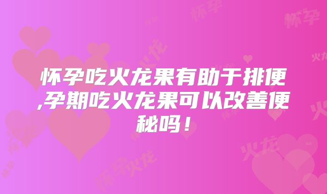 怀孕吃火龙果有助于排便,孕期吃火龙果可以改善便秘吗！