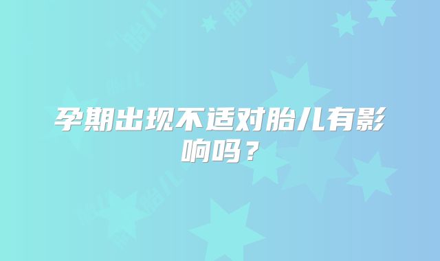 孕期出现不适对胎儿有影响吗？