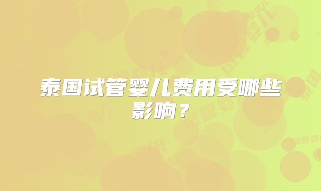 泰国试管婴儿费用受哪些影响？