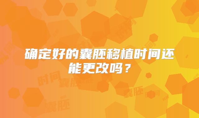 确定好的囊胚移植时间还能更改吗？