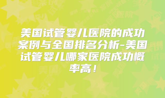 美国试管婴儿医院的成功案例与全国排名分析-美国试管婴儿哪家医院成功概率高！