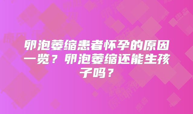 卵泡萎缩患者怀孕的原因一览?卵泡萎缩还能生孩子吗?