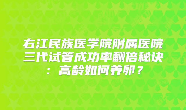 右江民族医学院附属医院三代试管成功率翻倍秘诀：高龄如何养卵？