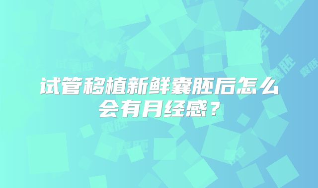 试管移植新鲜囊胚后怎么会有月经感？