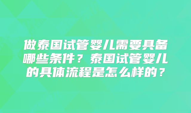 做泰国试管婴儿需要具备哪些条件?泰国试管婴儿的具体流程是怎么样的?