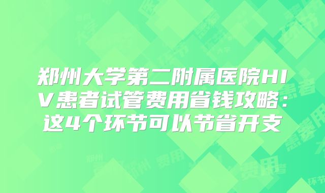 郑州大学第二附属医院HIV患者试管费用省钱攻略：这4个环节可以节省开支
