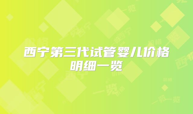 西宁第三代试管婴儿价格明细一览