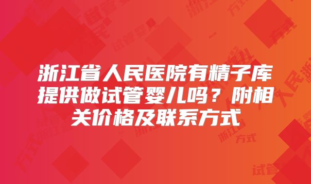 浙江省人民医院有精子库提供做试管婴儿吗?附相关价格及联系方式
