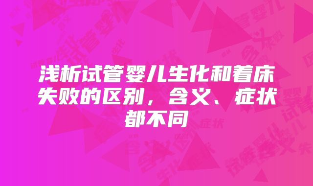 浅析试管婴儿生化和着床失败的区别，含义、症状都不同