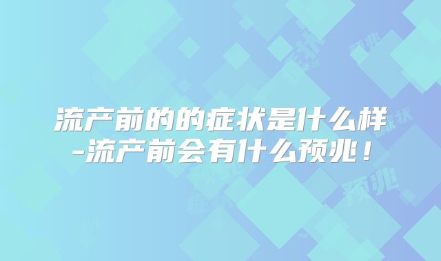 流产前的的症状是什么样-流产前会有什么预兆!