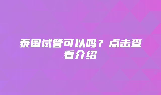 泰国试管可以吗？点击查看介绍