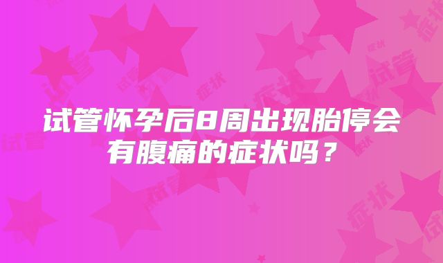 试管怀孕后8周出现胎停会有腹痛的症状吗?