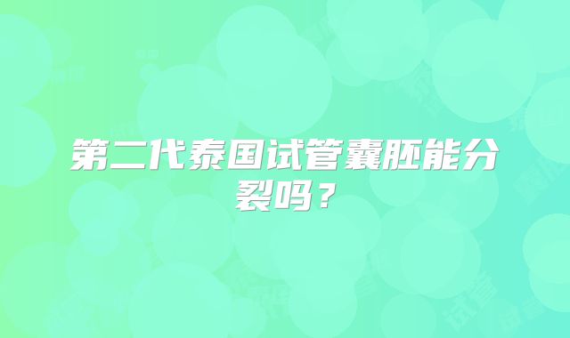 第二代泰国试管囊胚能分裂吗？