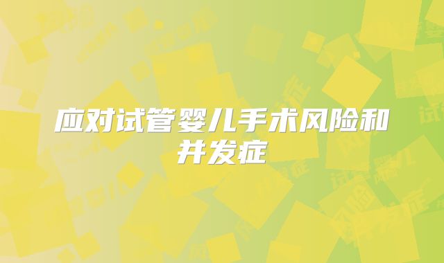 应对试管婴儿手术风险和并发症
