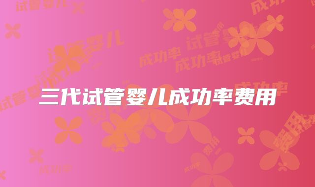 三代试管婴儿成功率费用