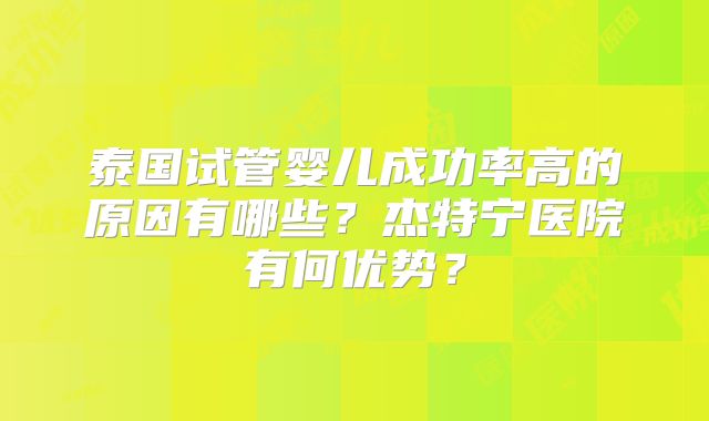 泰国试管婴儿成功率高的原因有哪些？杰特宁医院有何优势？