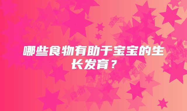 哪些食物有助于宝宝的生长发育？
