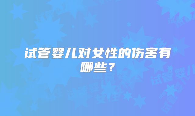 试管婴儿对女性的伤害有哪些？
