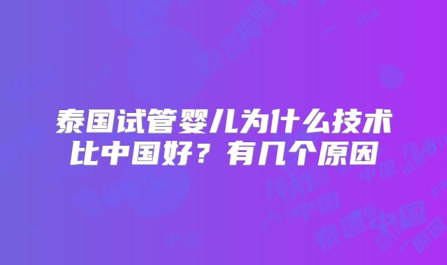泰国试管婴儿为什么技术比中国好？有几个原因