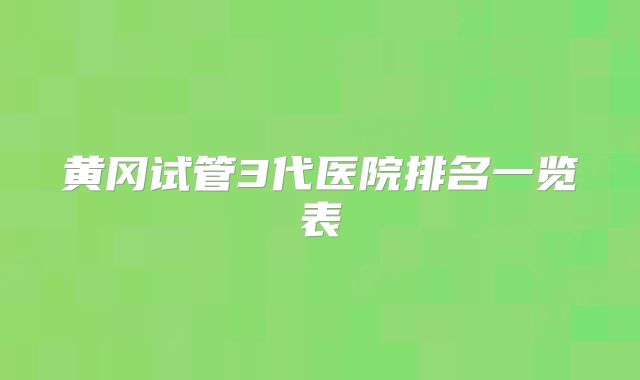 黄冈试管3代医院排名一览表