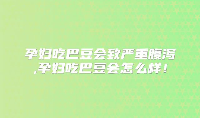 孕妇吃巴豆会致严重腹泻,孕妇吃巴豆会怎么样！