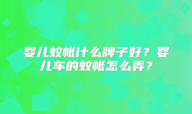 婴儿蚊帐什么牌子好?婴儿车的蚊帐怎么弄?