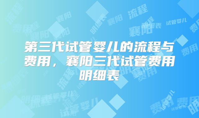 第三代试管婴儿的流程与费用，襄阳三代试管费用明细表