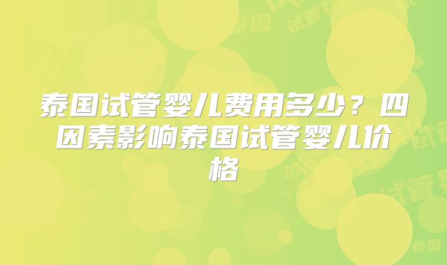 泰国试管婴儿费用多少?四因素影响泰国试管婴儿价格