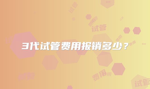 3代试管费用报销多少?