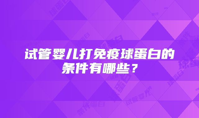 试管婴儿打免疫球蛋白的条件有哪些?