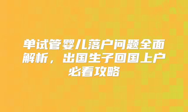 单试管婴儿落户问题全面解析，出国生子回国上户必看攻略