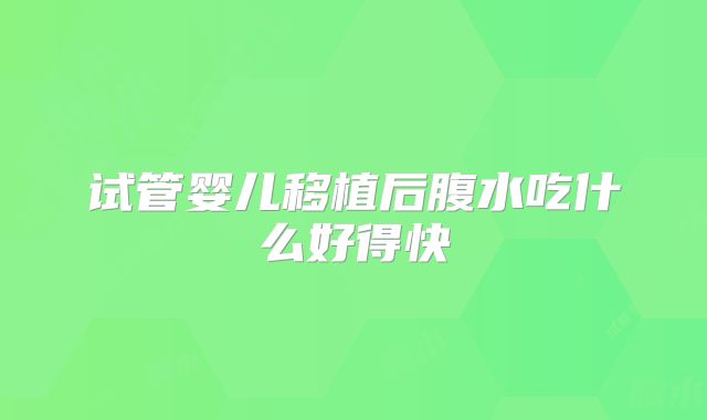 试管婴儿移植后腹水吃什么好得快